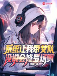 系统让我带女队，没说会修罗场啊